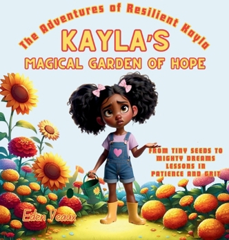 Kayla's Magical Garden of Hope: From Tiny Seeds to Mighty Dreams Lessons in Patience and Grit (The Adventures of Resilient Kayla)