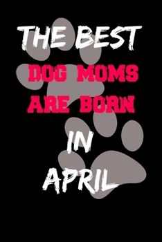 Paperback The Best Dog Moms Are Born In April Journal: Lined notebook / Dog Lovers Gifts for Women: Birthday Gift For Dog Moms/ Funny Dog Lovers Notebook for wo Book