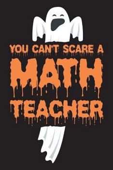 You Can't Scare a Math Teacher : Funny Halloween 2018 Novelty Gift Notebook for Teachers