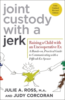 Joint Custody with a Jerk: Raising a Child with an Uncooperative Ex, A Hands on, practical guide to coping with custody issues that arise with an uncooperative ex-spouse