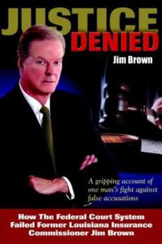 Paperback Justice Denied: How the Federal Court System Failed Former Louisiana Insurance Commissioner Jim Brown Book