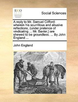 Paperback A Reply to Mr. Samuel Clifford: Wherein His Scurrillous and Abusive Reflections, (Under Pretence of Vindicating ... Mr. Baxter, ) Are Shewed to Be Gro Book