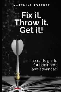 Paperback Fix it. Throw it. Get it!: The darts guide for beginners and advanced Book