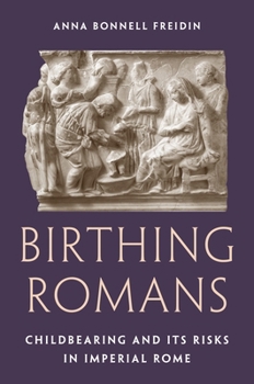 Hardcover Birthing Romans: Childbearing and Its Risks in Imperial Rome Book