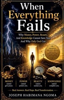 When Everything Fails: Why Money, Power, Beauty, and Knowledge Cannot Save You, And Why Only God Can