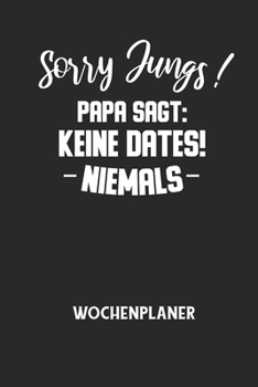 Sorry Jungs! Papa Sagt: KEINE DATES! NIEMALS - Wochenplaner: Klassischer Planer für deine täglichen To Do's (Ohne Datum, um auch mitten im Jah