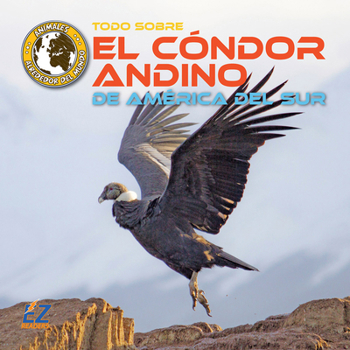 Todo Sobre El Cóndor Andino de América del Sur (Animales Alrededor del Mundo: América del Sur) (Spanish Edition)