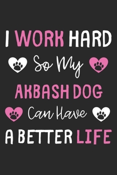 I Work Hard So My Akbash Dog Can Have A Better Life: Lined Journal, 120 Pages, 6 x 9, Akbash Dog Gift Idea, Black Matte Finish (I Work Hard So My Akbash Dog Can Have A Better Life Journal)