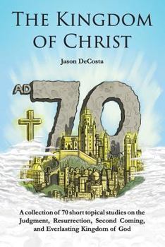Paperback The Kingdom of Christ: A Collection of 70 Short Topical Studies on the Judgment, Resurrection, Second Coming, and Everlasting Kingdom of God Book
