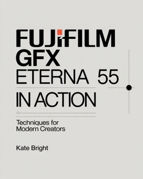 Paperback Fujifilm GFX Eterna 55: Eterna 55 in Action; Techniques for Modern Creators Book