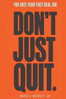 You Hate Your First Real Job: Don't Just Quit: How early-career hiring actually works, and how to make your next move the right one