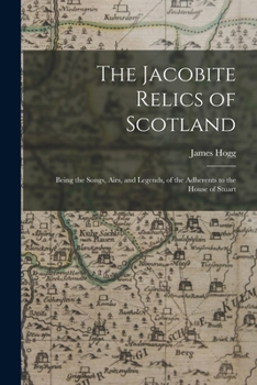 Paperback The Jacobite Relics of Scotland: Being the Songs, Airs, and Legends, of the Adherents to the House of Stuart Book