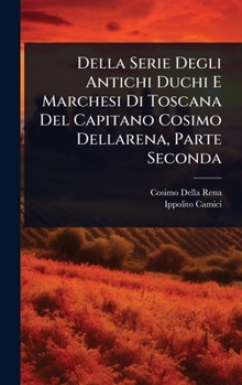 Hardcover Della Serie Degli Antichi Duchi E Marchesi Di Toscana Del Capitano Cosimo Dellarena, Parte Seconda [Italian] Book