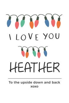 Paperback i love you Heather to the upside down and back Notebook, Valentines Day Anniversary Gift Ideas For Heather Name Gift Idea Notebook: Lined Notebook / J Book