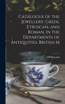 Catalogue of the Jewellery, Greek, Etruscan, and Roman, in the Departments of Antiquities, British Museum