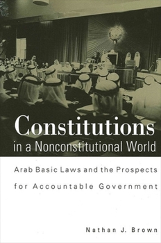 Paperback Constitutions in a Nonconstitutional World: Arab Basic Laws and the Prospects for Accountable Government Book