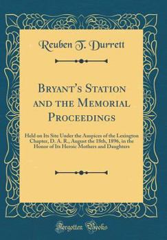 Hardcover Bryant's Station and the Memorial Proceedings: Held on Its Site Under the Auspices of the Lexington Chapter, D. A. R., August the 18th, 1896, in the H Book