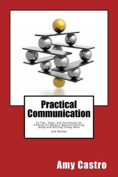 Paperback Practical Communication: 25 Tips, Tools and Techniques for Finding the Balance Between Getting Along and Getting Things Done Book