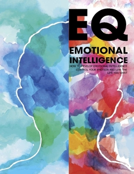 Paperback EQ Emotional Intelligence: How to Develop Emotional Intelligence Control Your Emotion And Live The Life Your Want Book