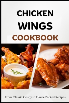 Paperback Chicken Wings Cookbook: From Classic Crispy to Flavor-Packed Recipes Book