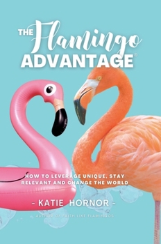 Paperback The Flamingo Advantage: How to Leverage Unique, Stay Relevant and Change the World Book