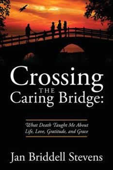 Paperback Crossing the Caring Bridge: What Death Taught Me About Life, Love, Gratitude, and Grace Book