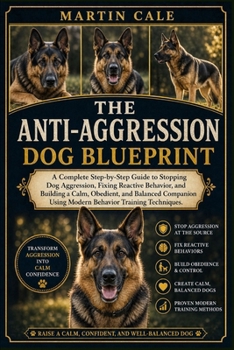Paperback The Anti-Aggression Dog Blueprint: A Complete Step-by-Step Guide to Stopping Dog Aggression, Fixing Reactive Behavior, and Building a Calm, Obedient, Book