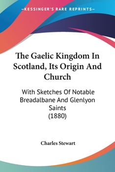 Paperback The Gaelic Kingdom In Scotland, Its Origin And Church: With Sketches Of Notable Breadalbane And Glenlyon Saints (1880) Book