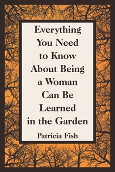 Paperback Everything You Need to Know About Being a Woman Can Be Learned in the Garden Book