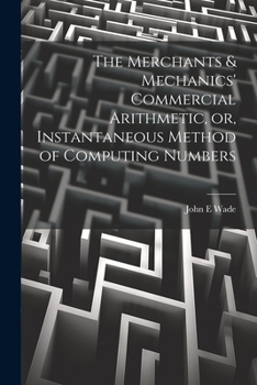 Paperback The Merchants & Mechanics' Commercial Arithmetic, or, Instantaneous Method of Computing Numbers Book