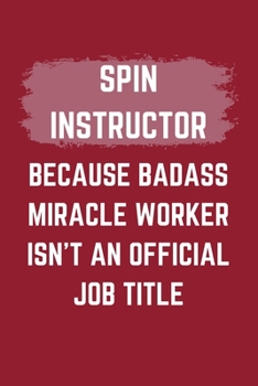 Spin Instructor Because Badass Miracle Worker Isn't An Official Job Title: A Blank Lined Journal Notebook to Take Notes, To-do List and Notepad - A ... for Men, Women, Best Friends and Coworkers