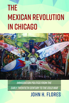 Hardcover The Mexican Revolution in Chicago: Immigration Politics from the Early Twentieth Century to the Cold War Book