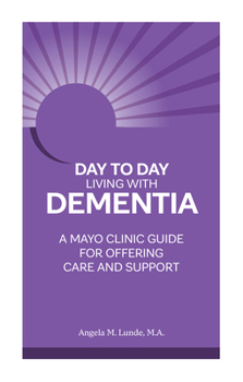Day-to-Day: Living With Dementia: A Mayo Clinic Guide for Offering Care and Support