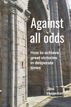 Paperback Against all odds: How to achieve great victories in desperate times Book