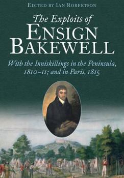 Hardcover The Exploits of Ensign Bakewell MS: With the Inniskillings in the Peninsula, & in Paris, 1811-11: 1815 Book