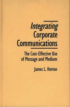 Hardcover Integrating Corporate Communications: The Cost-Effective Use of Message and Medium Book