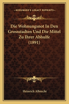 Paperback Die Wohnungsnot In Den Grossstadten Und Die Mittel Zu Ihrer Abhulfe (1891) [German] Book