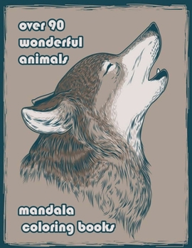 over 90 wonderful animals mandala coloring books: An Adult Coloring Book with Lions, Elephants, Owls, Horses, Dogs, Cats, and Many More! (Animals with