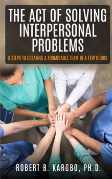 Paperback The Act of Solving Interpersonal Problems: 8 Steps to Creating a Formidable Team in a Few Hours Book