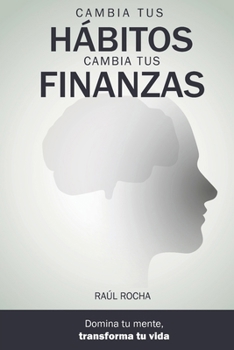 Cambia tus hábitos, cambia tus finanzas: Una guía para todas las generaciones: entiende tu mente, rediseña tus hábitos, domina tus finanzas y ... tu mente, cambia tu vida) (Spanish Edition)