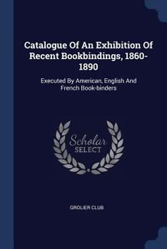 Paperback Catalogue Of An Exhibition Of Recent Bookbindings, 1860-1890: Executed By American, English And French Book-binders Book