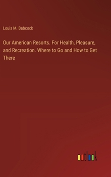Our American Resorts. For Health, Pleasure, and Recreation. Where to Go and How to Get There