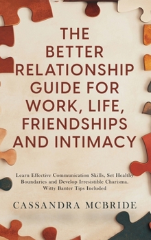Hardcover The Better Relationship Guide for Work, Life, Friendships and Intimacy: Learn Effective Communication Skills, Set Healthy Boundaries and Develop Irres Book