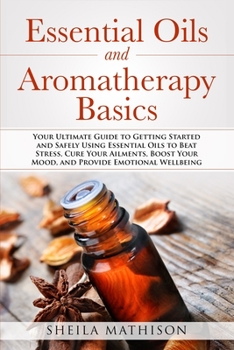 Paperback Essential Oils and Aromatherapy Basics: Your Ultimate Guide to Getting Started and Safely Using Essential Oils to Beat Stress, Cure Your Ailments, Boo Book