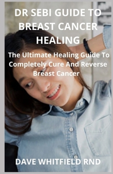 Paperback Dr Sebi Guide to Breast Cancer Healing: The Ultimate Healing Guide To Completely Cure And Reverse Breast Cancer Book