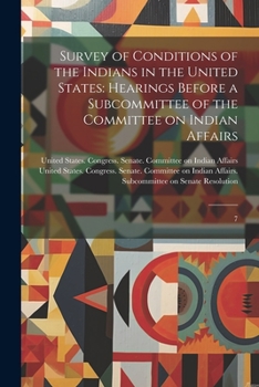 Survey of Conditions of the Indians in the United States: Hearings Before a Subcommittee of the Committee on Indian Affairs: 7