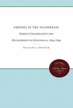 Paperback Empires in the Wilderness: Foreign Colonization and Development in Guatemala, 1834-1844 Book