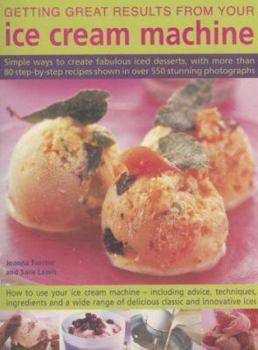 Paperback Getting Great Results from Your Ice Cream Machine: Simple Ways to Create Fabulous Iced Desserts, with More Than 80 Step-By-Step Recipes Shown in Over Book