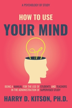 Paperback How To Use Your Mind (Annotated): Being A Manual for The Use of Students and Teachers in The Administration of Supervised Study (A Psychology of Study Book