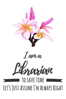 Paperback I Am A Librarian. To Save Time Let's Just Assume I'm Always Right: 6x9" Dot Bullet Floral Notebook/Journal Funny Gift Idea For School Librarians Book